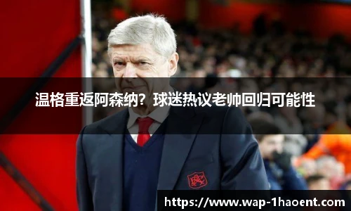 温格重返阿森纳？球迷热议老帅回归可能性