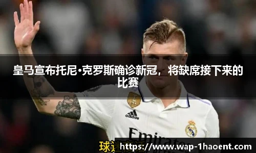 皇马宣布托尼·克罗斯确诊新冠，将缺席接下来的比赛