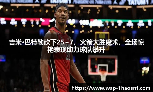 吉米·巴特勒砍下25+7,火箭大胜魔术,全场惊艳表现助力球队攀升