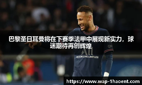 巴黎圣日耳曼将在下赛季法甲中展现新实力，球迷期待再创辉煌