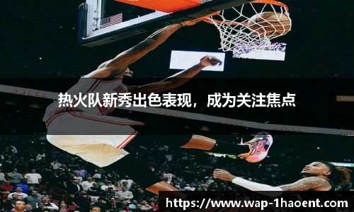 热火队新秀出色表现，成为关注焦点