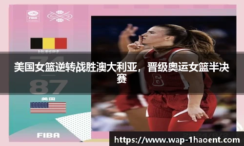 美国女篮逆转战胜澳大利亚，晋级奥运女篮半决赛