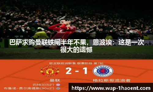 巴萨求购曼联铁闸半年不果，恩波埃：这是一次很大的遗憾