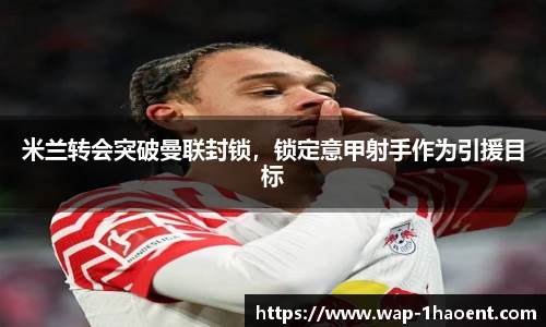 米兰转会突破曼联封锁，锁定意甲射手作为引援目标