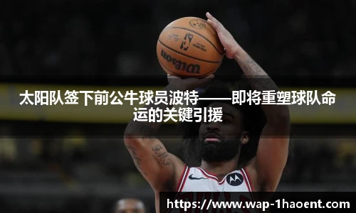 太阳队签下前公牛球员波特——即将重塑球队命运的关键引援