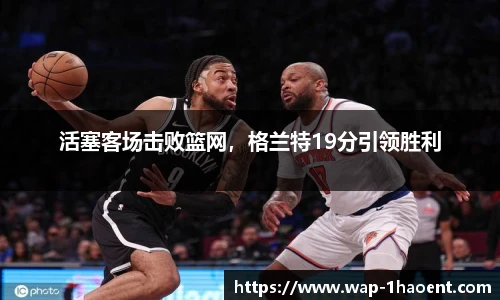 活塞客场击败篮网，格兰特19分引领胜利