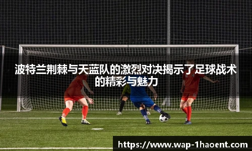 波特兰荆棘与天蓝队的激烈对决揭示了足球战术的精彩与魅力
