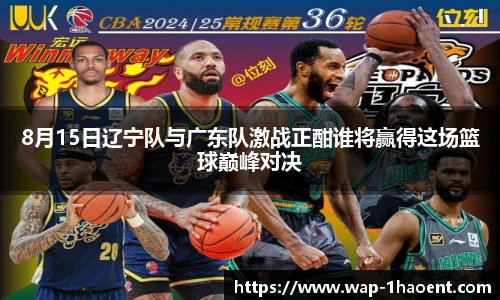 8月15日辽宁队与广东队激战正酣谁将赢得这场篮球巅峰对决