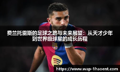 费兰托雷斯的足球之路与未来展望:从天才少年到世界级球星的成长历程