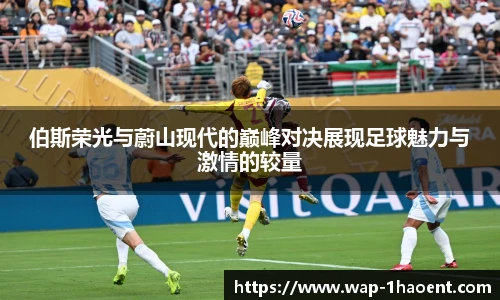 伯斯荣光与蔚山现代的巅峰对决展现足球魅力与激情的较量
